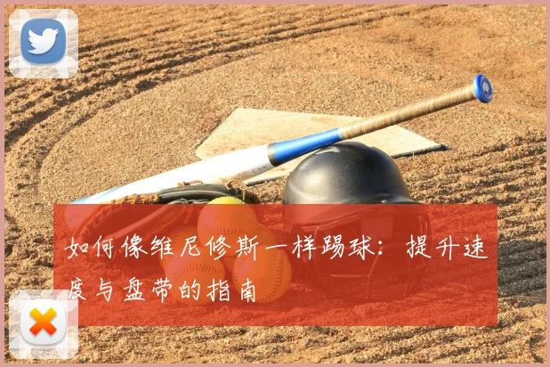 如何像维尼修斯一样踢球:提升速度与盘带的指南