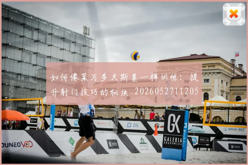 如何像莱万多夫斯基一样训练：提升射门技巧的秘诀_20260527112050