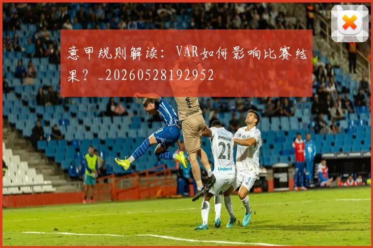 意甲规则解读:VAR如何影响比赛结果?_20260528192952