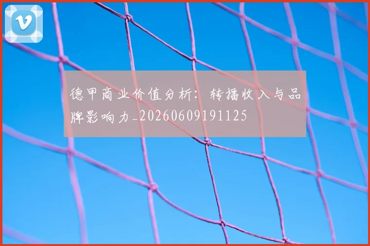 德甲商业价值分析:转播收入与品牌影响力_20260609191125