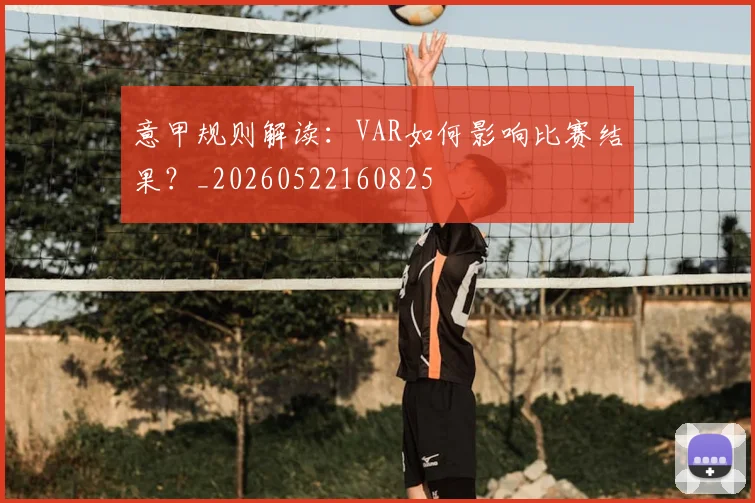 意甲规则解读:VAR如何影响比赛结果?_20260522160825
