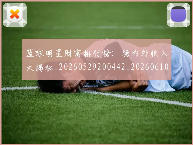 篮球明星财富排行榜:场内外收入大揭秘_20260529200442_20260610165959