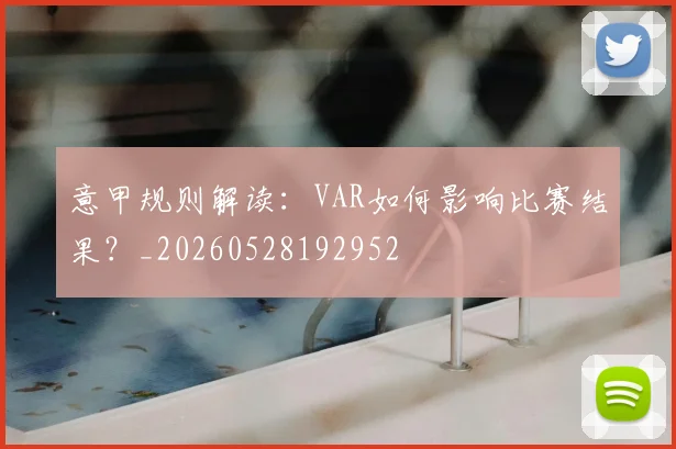 意甲规则解读:VAR如何影响比赛结果?_20260528192952