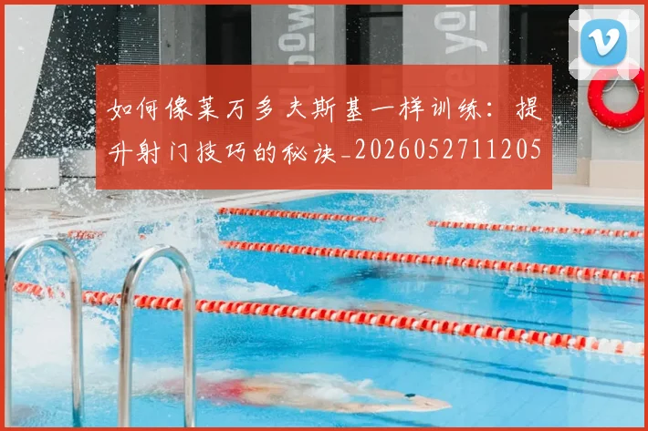 如何像莱万多夫斯基一样训练：提升射门技巧的秘诀_20260527112050