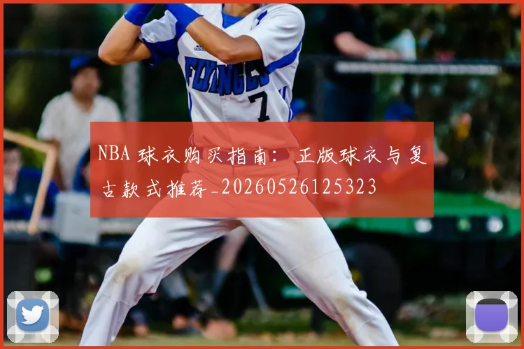NBA 球衣购买指南：正版球衣与复古款式推荐_20260526125323