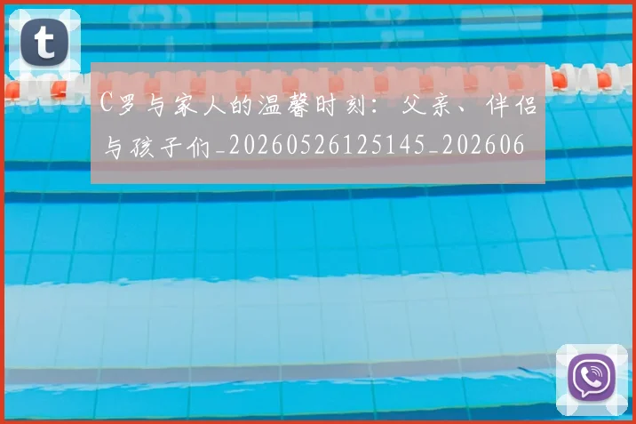 C罗与家人的温馨时刻：父亲、伴侣与孩子们_20260526125145_20260606165326