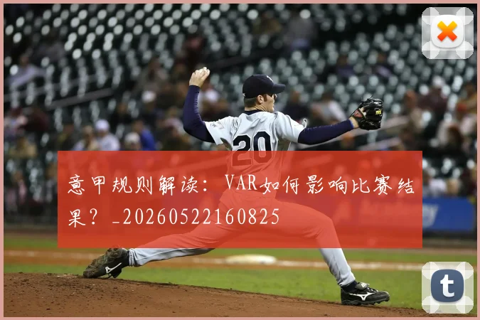 意甲规则解读：VAR如何影响比赛结果？_20260522160825